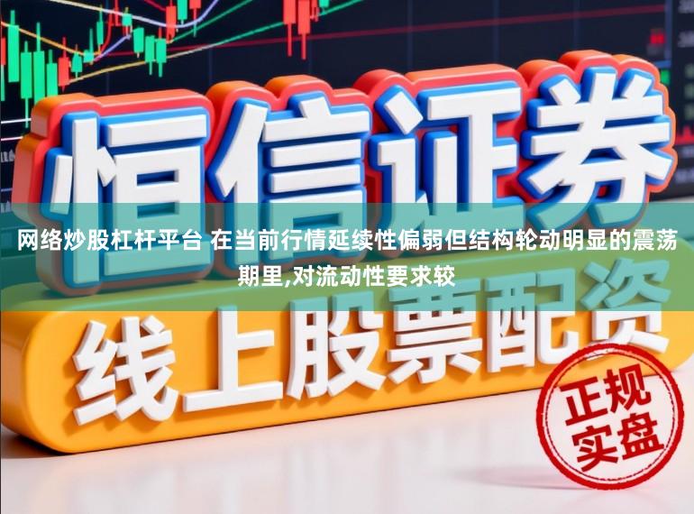 网络炒股杠杆平台 在当前行情延续性偏弱但结构轮动明显的震荡期里,对流动性要求较
