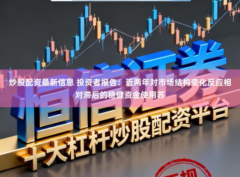炒股配资最新信息 投资者报告：近两年对市场结构变化反应相对滞后的稳健资金使用苏