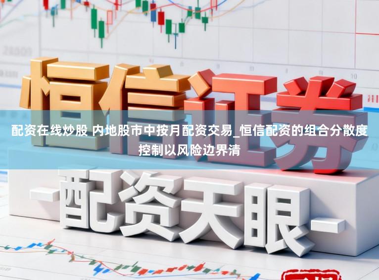 配资在线炒股 内地股市中按月配资交易_恒信配资的组合分散度控制以风险边界清