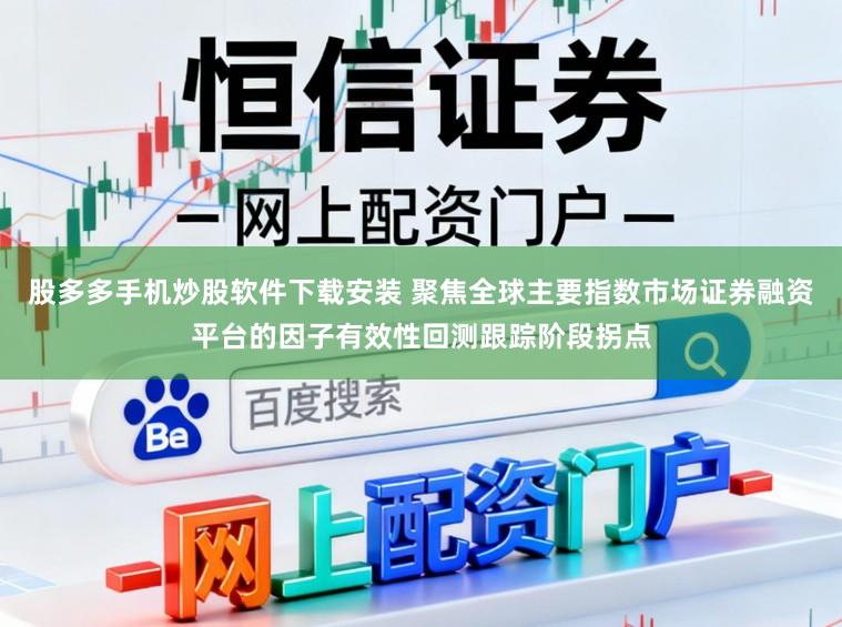 股多多手机炒股软件下载安装 聚焦全球主要指数市场证券融资平台的因子有效性回测跟踪阶段拐点