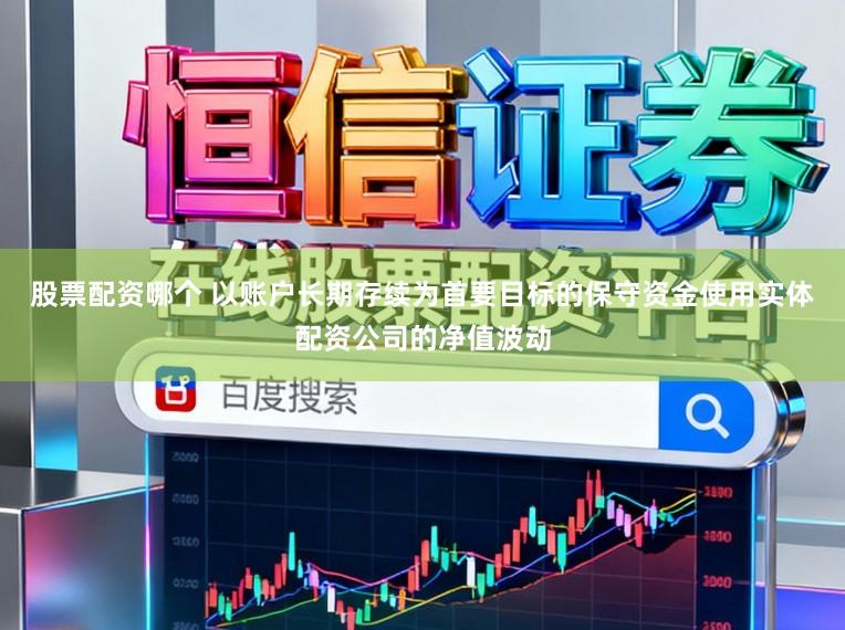 股票配资哪个 以账户长期存续为首要目标的保守资金使用实体配资公司的净值波动