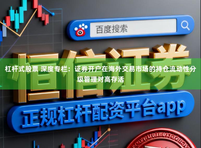杠杆式股票 深度专栏：证券开户在海外交易市场的持仓流动性分级管理对高存活