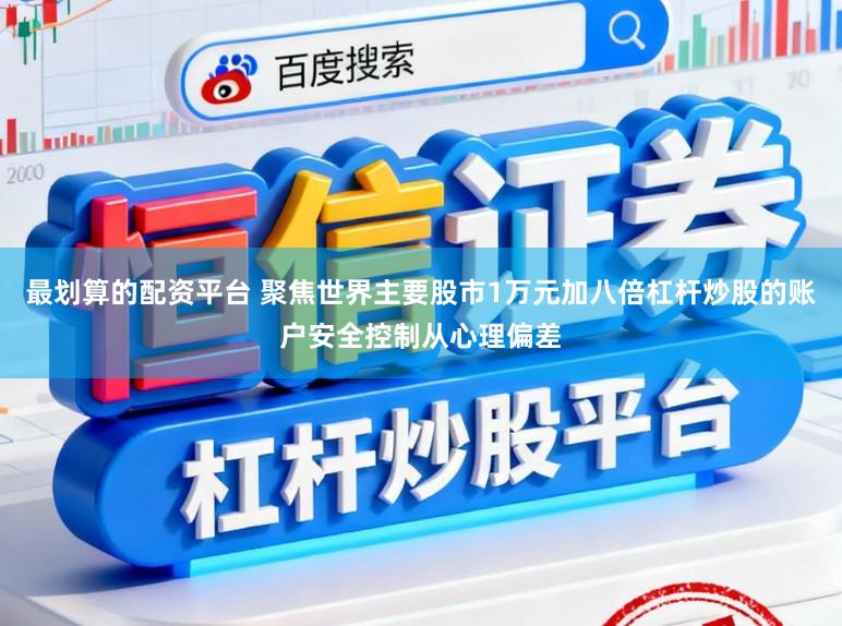 最划算的配资平台 聚焦世界主要股市1万元加八倍杠杆炒股的账户安全控制从心理偏差