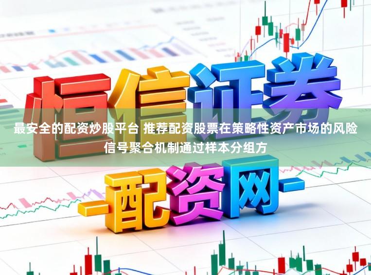最安全的配资炒股平台 推荐配资股票在策略性资产市场的风险信号聚合机制通过样本分组方