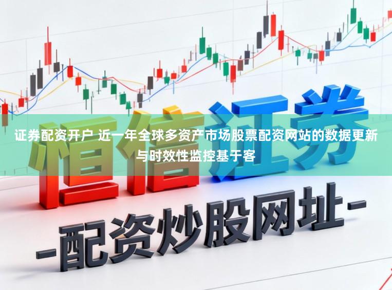 证券配资开户 近一年全球多资产市场股票配资网站的数据更新与时效性监控基于客
