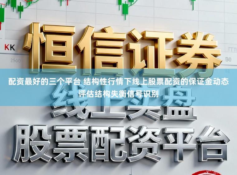 配资最好的三个平台 结构性行情下线上股票配资的保证金动态评估结构失衡信号识别