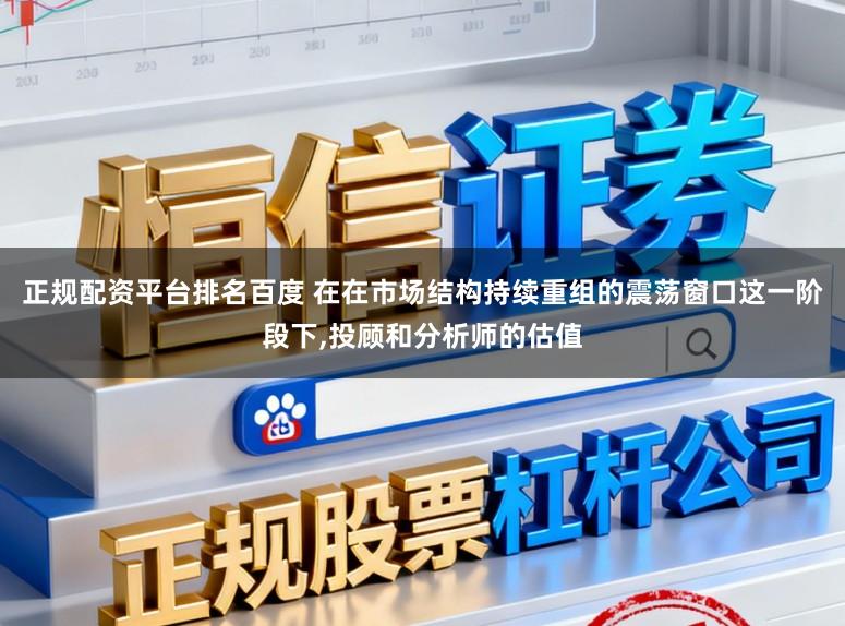 正规配资平台排名百度 在在市场结构持续重组的震荡窗口这一阶段下,投顾和分析师的估值
