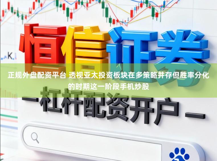 正规外盘配资平台 透视亚太投资板块在多策略并存但胜率分化的时期这一阶段手机炒股