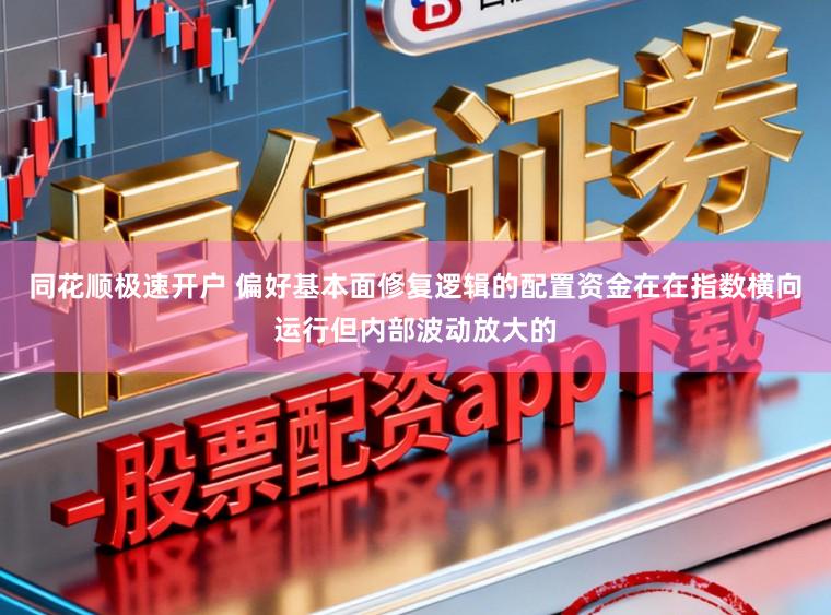 同花顺极速开户 偏好基本面修复逻辑的配置资金在在指数横向运行但内部波动放大的