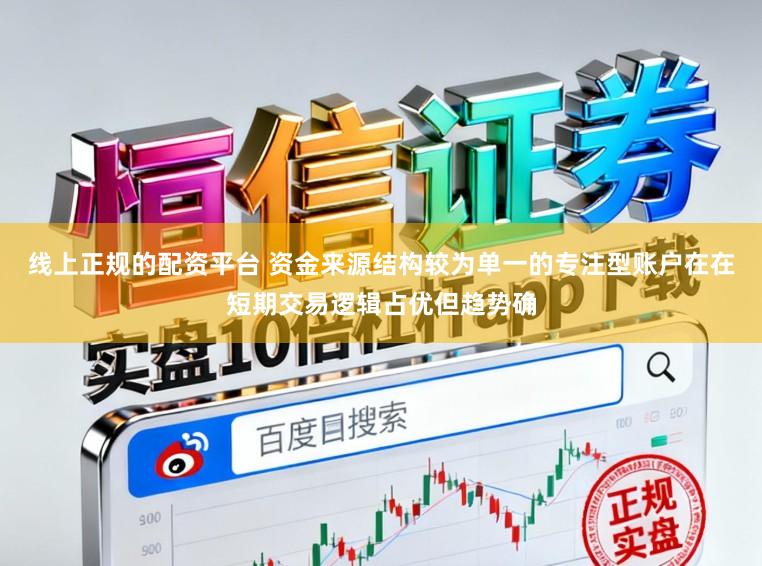 线上正规的配资平台 资金来源结构较为单一的专注型账户在在短期交易逻辑占优但趋势确