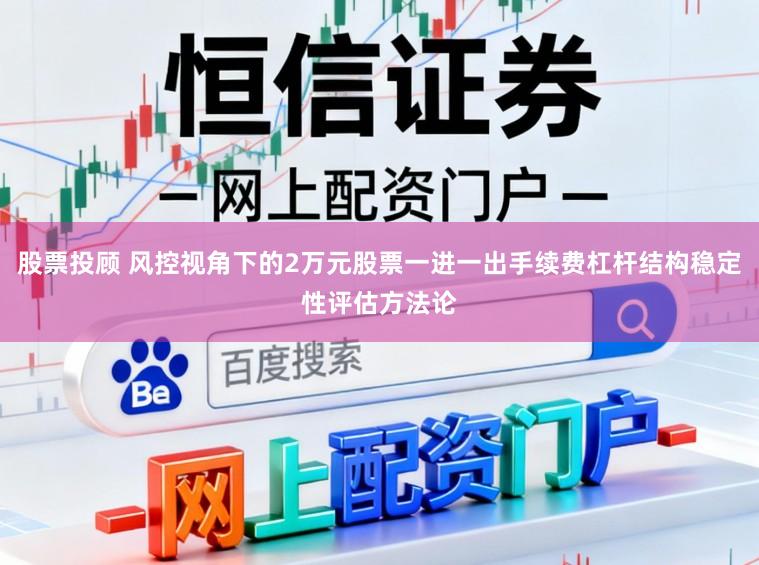 股票投顾 风控视角下的2万元股票一进一出手续费杠杆结构稳定性评估方法论