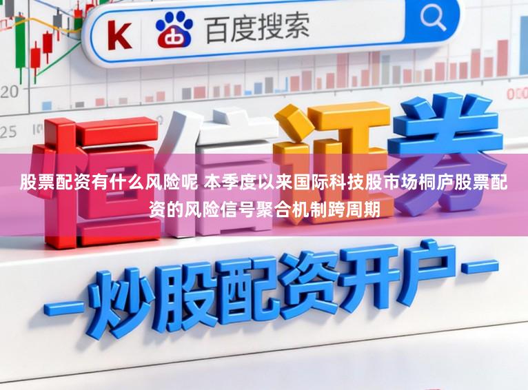 股票配资有什么风险呢 本季度以来国际科技股市场桐庐股票配资的风险信号聚合机制跨周期