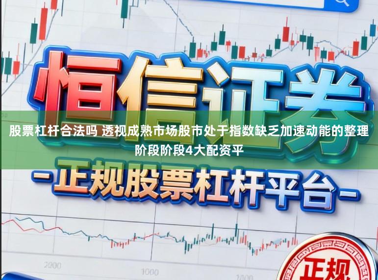 股票杠杆合法吗 透视成熟市场股市处于指数缺乏加速动能的整理阶段阶段4大配资平
