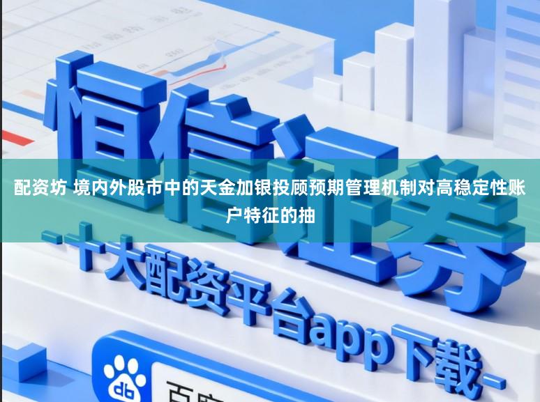配资坊 境内外股市中的天金加银投顾预期管理机制对高稳定性账户特征的抽