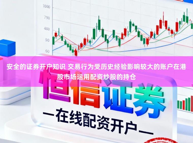 安全的证券开户知识 交易行为受历史经验影响较大的账户在港股市场运用配资炒股的持仓