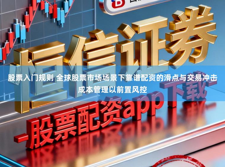 股票入门规则 全球股票市场场景下靠谱配资的滑点与交易冲击成本管理以前置风控