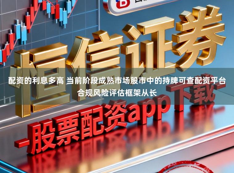 配资的利息多高 当前阶段成熟市场股市中的持牌可查配资平台合规风险评估框架从长