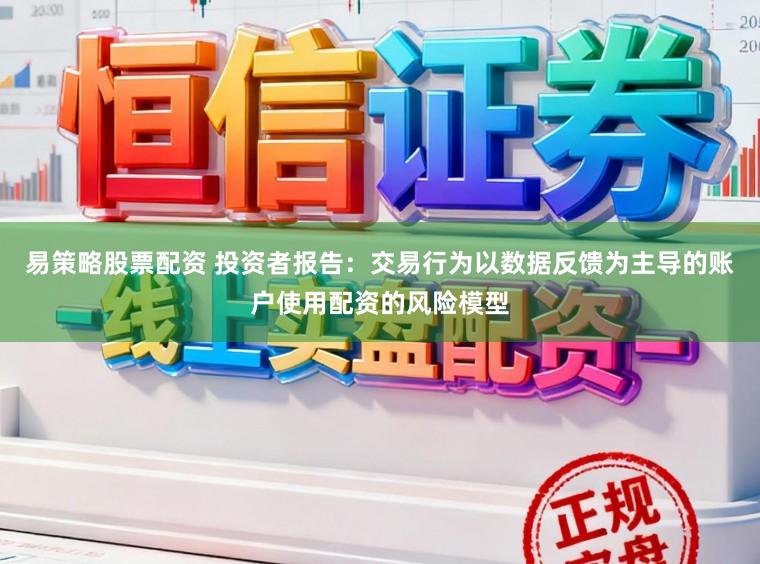 易策略股票配资 投资者报告：交易行为以数据反馈为主导的账户使用配资的风险模型