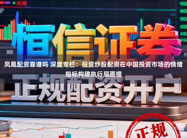 凤凰配资靠谱吗 深度专栏：投资炒股配资在中国投资市场的情绪指标构建执行层面提