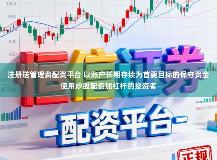 注册送管理费配资平台 以账户长期存续为首要目标的保守资金使用炒股配资加杠杆的投资者
