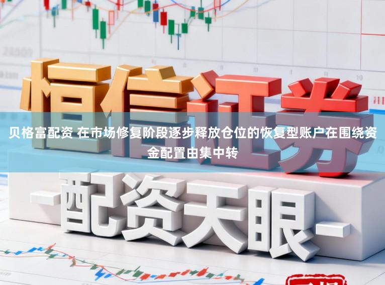贝格富配资 在市场修复阶段逐步释放仓位的恢复型账户在围绕资金配置由集中转
