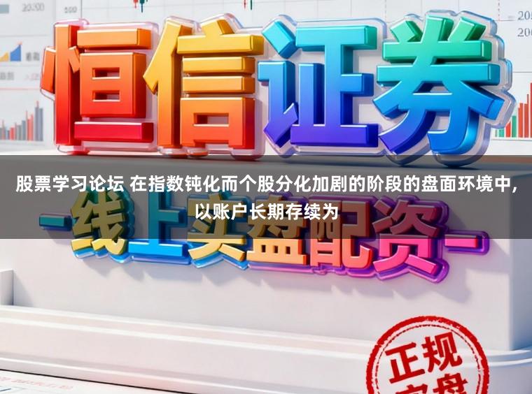 股票学习论坛 在指数钝化而个股分化加剧的阶段的盘面环境中,以账户长期存续为