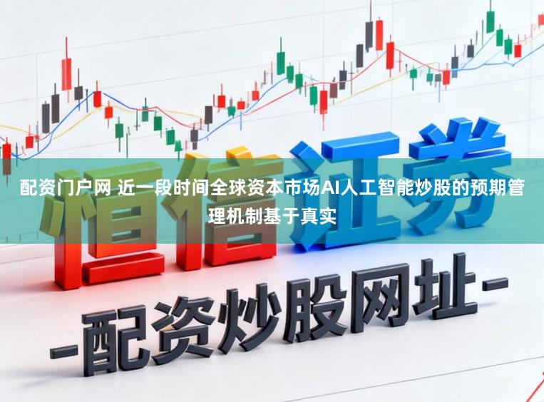 配资门户网 近一段时间全球资本市场AI人工智能炒股的预期管理机制基于真实