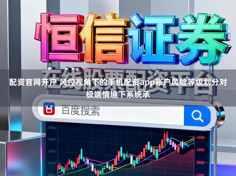 配资官网开户 风控视角下的手机配资app账户风险等级划分对极端情境下系统承