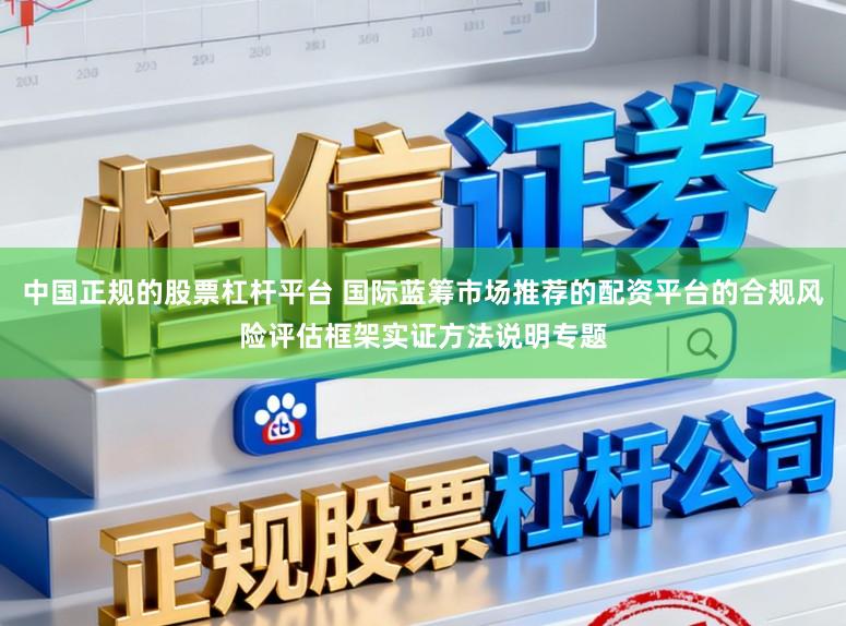 中国正规的股票杠杆平台 国际蓝筹市场推荐的配资平台的合规风险评估框架实证方法说明专题