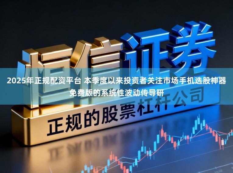 2025年正规配资平台 本季度以来投资者关注市场手机选股神器免费版的系统性波动传导研