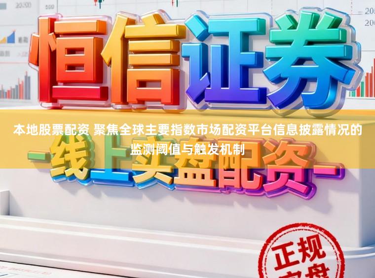 本地股票配资 聚焦全球主要指数市场配资平台信息披露情况的监测阈值与触发机制