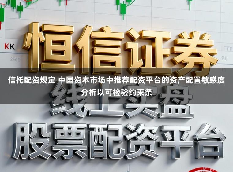 信托配资规定 中国资本市场中推荐配资平台的资产配置敏感度分析以可检验约束条