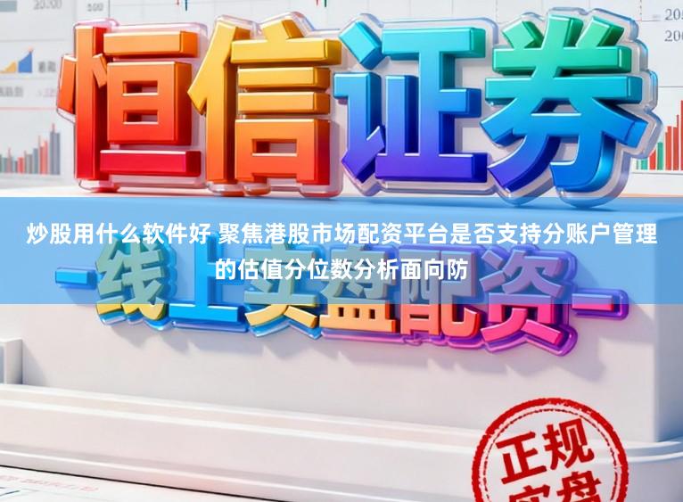 炒股用什么软件好 聚焦港股市场配资平台是否支持分账户管理的估值分位数分析面向防