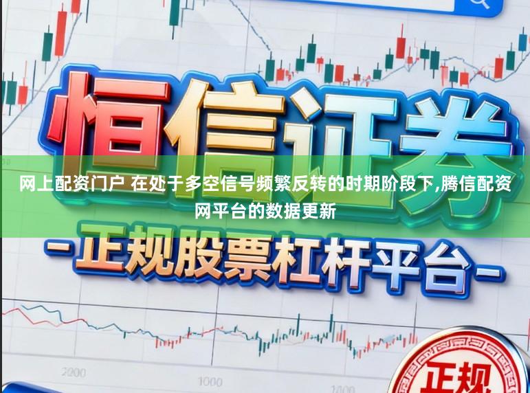 网上配资门户 在处于多空信号频繁反转的时期阶段下,腾信配资网平台的数据更新