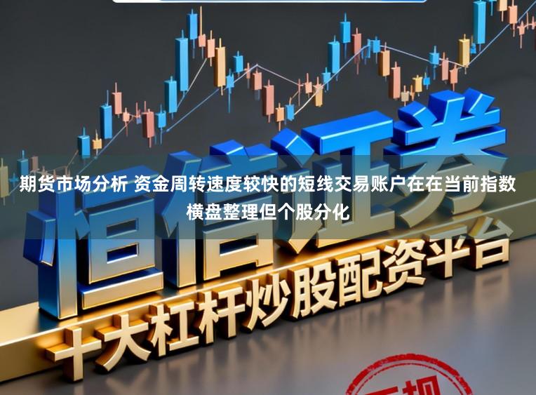 期货市场分析 资金周转速度较快的短线交易账户在在当前指数横盘整理但个股分化