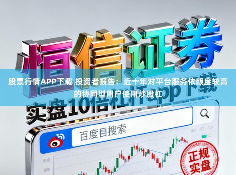 股票行情APP下载 投资者报告：近十年对平台服务依赖度较高的协同型用户使用炒股杠