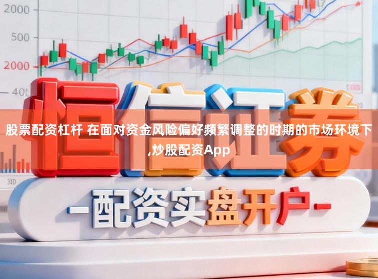 股票配资杠杆 在面对资金风险偏好频繁调整的时期的市场环境下,炒股配资App
