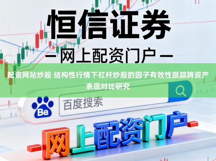 配资网站炒股 结构性行情下杠杆炒股的因子有效性跟踪跨资产表现对比研究