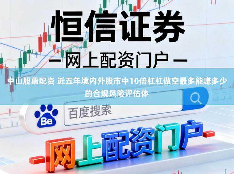 中山股票配资 近五年境内外股市中10倍杠杠做空最多能赚多少的合规风险评估体