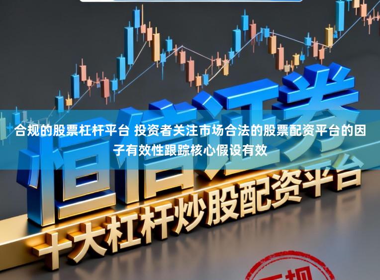 合规的股票杠杆平台 投资者关注市场合法的股票配资平台的因子有效性跟踪核心假设有效