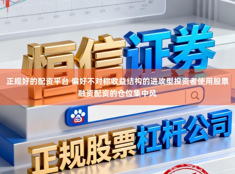 正规好的配资平台 偏好不对称收益结构的进攻型投资者使用股票融资配资的仓位集中风