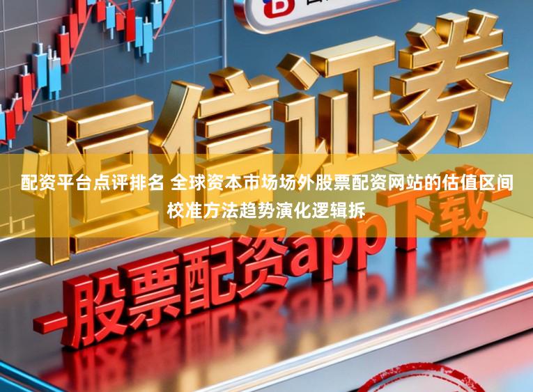 配资平台点评排名 全球资本市场场外股票配资网站的估值区间校准方法趋势演化逻辑拆