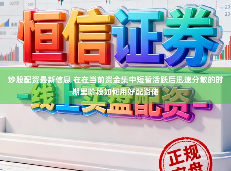 炒股配资最新信息 在在当前资金集中短暂活跃后迅速分散的时期里阶段如何用好配资佬