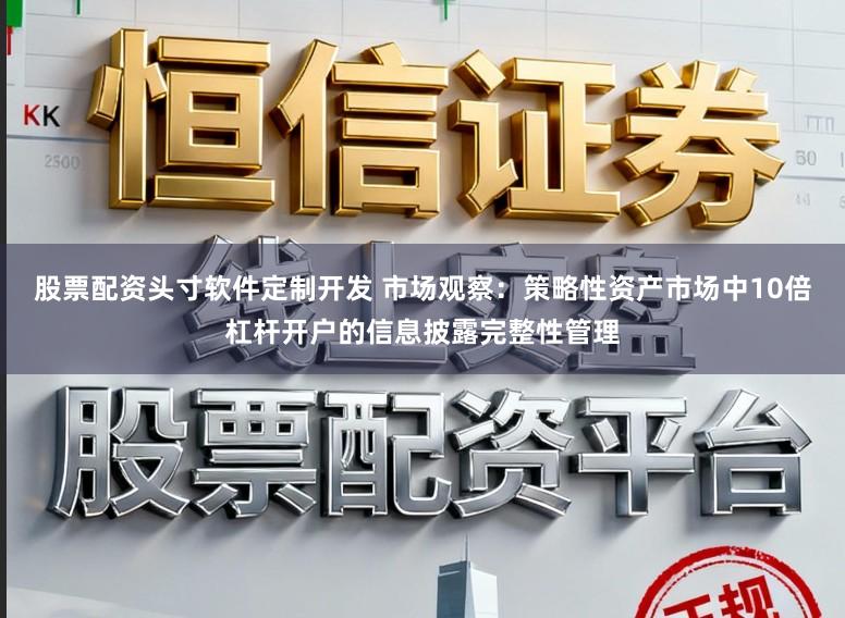 股票配资头寸软件定制开发 市场观察：策略性资产市场中10倍杠杆开户的信息披露完整性管理