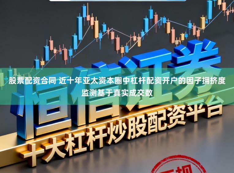 股票配资合同 近十年亚太资本圈中杠杆配资开户的因子拥挤度监测基于真实成交数