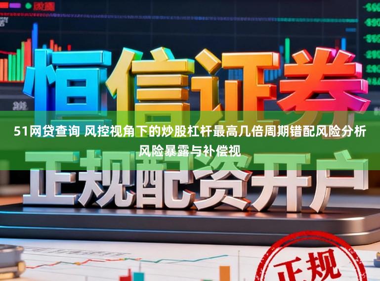 51网贷查询 风控视角下的炒股杠杆最高几倍周期错配风险分析风险暴露与补偿视