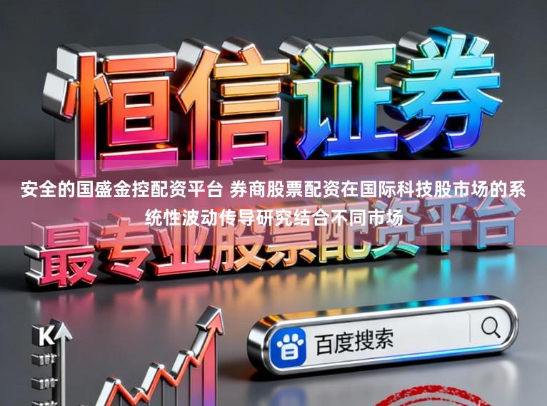 安全的国盛金控配资平台 券商股票配资在国际科技股市场的系统性波动传导研究结合不同市场