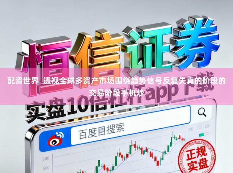 配资世界  透视全球多资产市场围绕趋势信号反复失真的阶段的交易阶段手机炒
