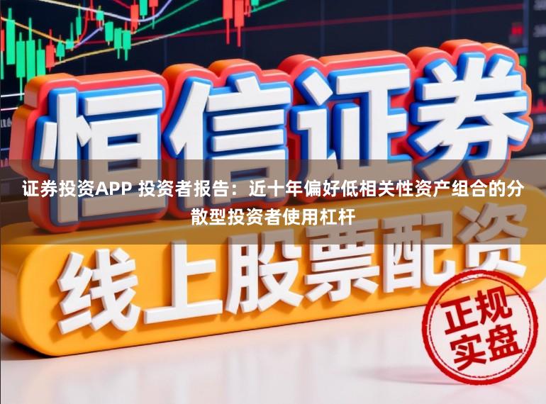 证券投资APP 投资者报告：近十年偏好低相关性资产组合的分散型投资者使用杠杆