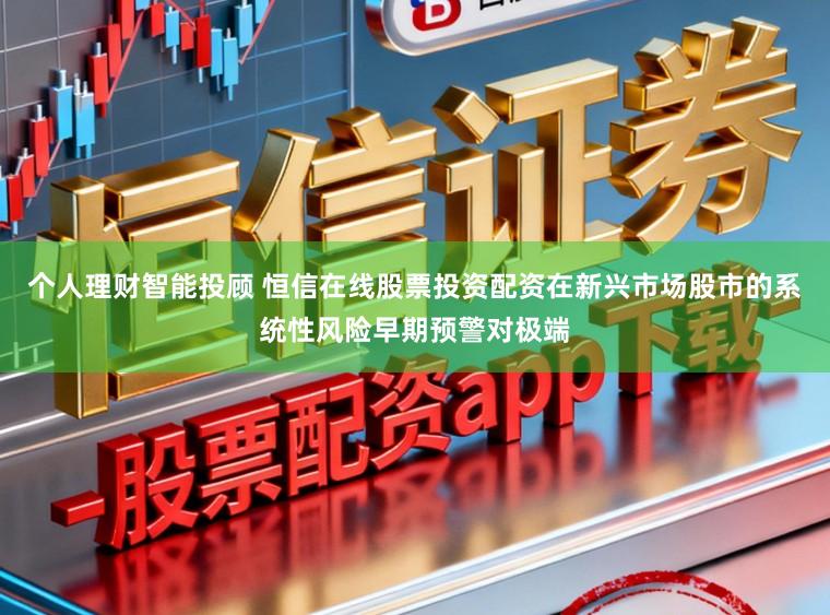 个人理财智能投顾 恒信在线股票投资配资在新兴市场股市的系统性风险早期预警对极端